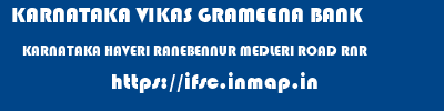 KARNATAKA VIKAS GRAMEENA BANK  KARNATAKA HAVERI RANEBENNUR MEDLERI ROAD RNR  ifsc code
